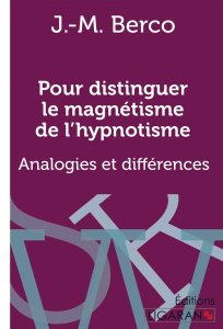 Pour distinguer le magnétisme de l'hypnotisme. Analogies et différences - Berco J.-M.
