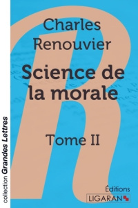 Science de la morale. Tome II [EDITION EN GROS CARACTERES - Renouvier Charles