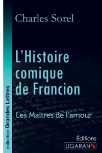 L'histoire comique de Francion. Les Maîtres de l'Amour [EDITION EN GROS CARACTERES - Sorel Charles ; Guégan Bertrand