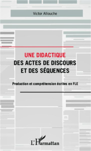 Une didactique des actes de discours et des séquences. Production et compréhension écrites en FLE - Allouche Victor