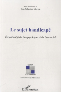 Le sujet handicapé. Evocation(s) du lien psychique et du lien social - Morvan Jean-Sébastien