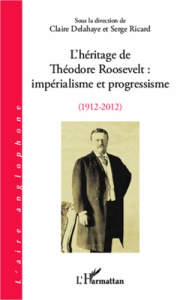 L'héritage de Théodore Roosevelt : impérialisme et progressisme (1912-2012) - Delahaye Claire ; Ricard Serge