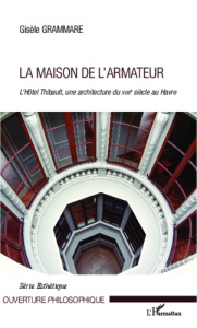 La maison de l'armateur. L'Hôtel Thibault, une architecture du XVIIIe siècle au Havre - Grammare Gisèle