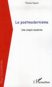 Postmodernisme. Une utopie moderne - Seguin Thomas