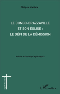 Le Congo-Brazzaville et son Eglise : le défi de la démission - Mabiala Philippe ; Ngoïe-Ngalla Dominique