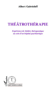Théâtrothérapie. Expérience de théâtre thérapeutique au sein d'un hôpital psychiatrique - Gabrieleff Albert