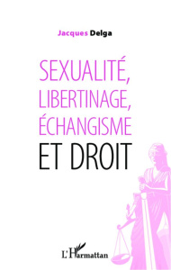 Sexualité, libertinage, échangisme et droit - Delga Jacques