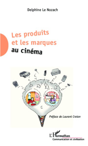 Les produits et les marques au cinéma - Le Nozach Delphine ; Creton Laurent