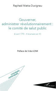 Gouverner, administrer révolutionnairement : le comité de salut public ((6 avril 1793 - 4 brumaire a - Matta-Duvignau Raphaël ; Azimi Vida