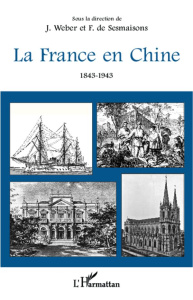 La France en Chine (1843-1943) - Weber Jacques ; Sesmaisons François de
