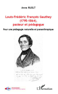 Louis-Frédéric Françoise Gauthey (1795-1864), pasteur et pédagogue. Pour une pédagogie naturelle et - Ruolt Anne
