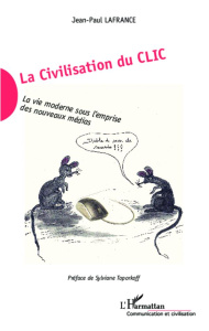 La civilisation du clic. La vie moderne sous l'emprise des nouveaux médias - Lafrance Jean-Paul ; Toporkoff Sylviane