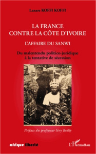 La France contre la Côte d'Ivoire : l'affaire du Sanwi. Du malentendu politico-juridique à la tentat - Koffi Koffi Lazare ; Bailly Sery