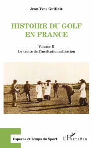 Histoire du golf en France. Volume 2, Le temps de l'institutionnalisation - Guillain Jean-Yves