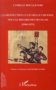 La révolution culturelle chinoise sous le regard des Français (1966-1971) - Boullenois Camille ; Bastid-Bruguière Marianne