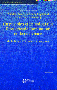 (In)visibles cités coloniales. Stratégies de domination et de résistance de la fin du XIXe siècle à - Choné Aurélie ; Repussard Catherine ; Granchamp La