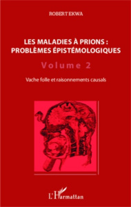 Les maladies à prions : problèmes épistémologiques. Volume 2, Vache folle et raisonnements causals - Ekwa Robert
