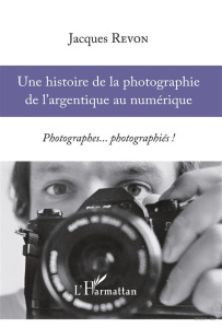 Une histoire de la photographie de l'argentique au numérique. Photographes... photographiés ! - Revon Jacques