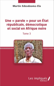 Une « parole » pour un état républicain, démocratique et social en Afrique noire. Tome 3 - Edzodzomo-Ela Martin