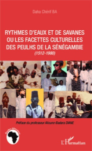 Rythmes d'eaux et de savanes ou les facettes culturelles des Peulhs de la Sénégambie (1512-1980) - Ba Daha Chérif ; Diané Alioune-Badara