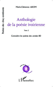 Anthologie de la poésie ivoirienne. Tome 2, Connaître les poètes des années 80 - Adom Marie-Clémence