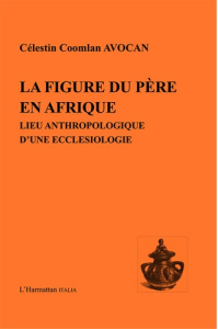 La figure du père en Afrique. Lieu anthropologique d'une ecclésiologie - Avocan Célestin Coomlan