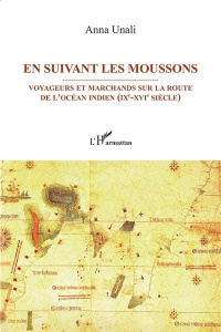 En suivant les moussons. Voyageurs et marchands sur les routes de l'océan Indien (IXe-XVIe siècle) - Unali Anna