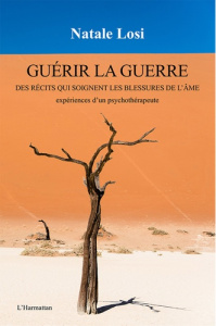 Guérir la guerre. Des récits qui soignent les blessures de l'âme, expériences d'un psychothérapeute - Losi Natale ; Moro Marie Rose