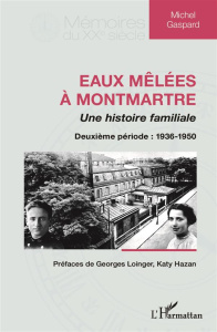 Eaux mêlées à Montmartre, une histoire familiale. Deuxième période : 1936-1950 - Gaspard Michel ; Loinger Georges ; Hazan Katy