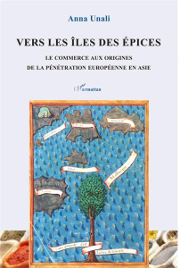 Vers les îles des épices. Le commerce aux origines de la pénétration européenne en Asie - Unali Anna