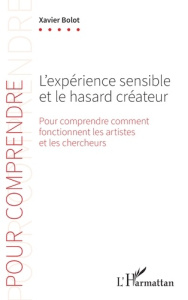 L'expérience sensible et le hasard créateur. Pour comprendre comment fonctionnent les artistes et le - Bolot Xavier