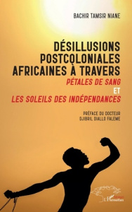 Désillusions postcoloniales africaines à travers Pétales de Sang et Les soleils des indépendances - Tamsir Niane bachir ; Diallo Djibril Falémé