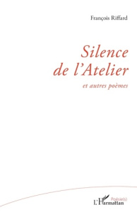 Silence de l'Atelier. et autres poèmes - Riffard François