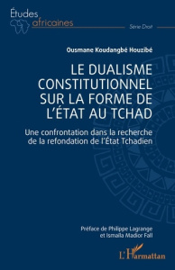 Le dualisme constitutionnel sur la forme de l'Etat au Tchad. Une confrontation dans la recherche de - Houzibé Ousmane Koudangbé ; Lagrange Philippe ; Fa