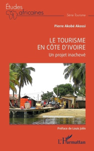 Le tourisme en Côte d'Ivoire. Un projet inachevé - Akossi Akobé pierre ; Jolin Pierre