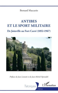 Antibes et le sport militaire. De Joinville au Fort Carré (1852-1967) - Maccario Bernard ; Leonetti Jean ; Oprendek Jean-M