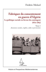 Fabriquer du consentement en guerre d’Algérie. La politique sociale en faveur du contingent 1954-196 - Médard Frédéric