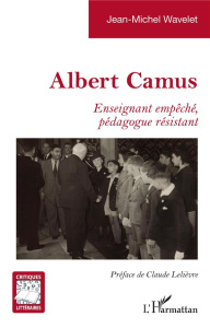Albert Camus. Enseignant empêché, pédagogue résistant - Wavelet Jean-Michel ; Lelièvre Claude