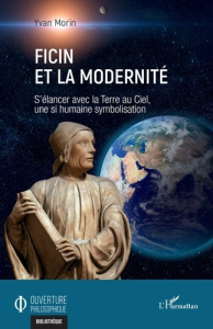 Ficin et la modernité. S’élancer avec la Terre au Ciel, une si humaine symbolisation - Morin Yvan