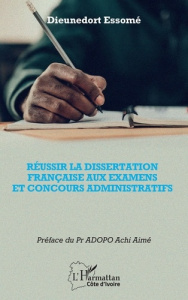 Réussir la dissertation française aux examens et concours administratifs - Essomé Dieunedort ; Adopo Achi Aimé
