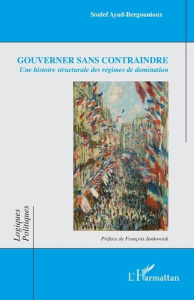 Gouverner sans contraindre. Une histoire structurale des régimes de domination - Ayad-Bergounioux Soulef ; Jankowiak François