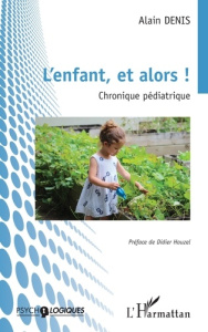 L’enfant, et alors !. Chronique pédiatrique - Denis Alain ; Houzel Didier
