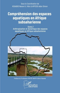 Compréhension des espaces aquatiques en Afrique subsaharienne. Tome 2, Anthropisation et dynamique d - Kouadio Nanan Kouame Félix ; Affessi Adon Simon ;