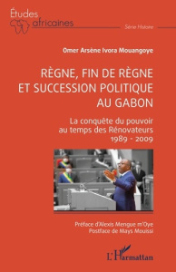 Règne, fin de règne et succession politique au Gabon. La conquête du pouvoir au temps des Rénovateur - Ivora Mouangoye Omer Arsène ; Mengue M'Oye Alexis