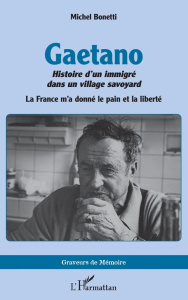 Gaetano. Histoire d’un immigré dans un village savoyard. La France m’a donné le pain et la liberté - Bonetti Michel