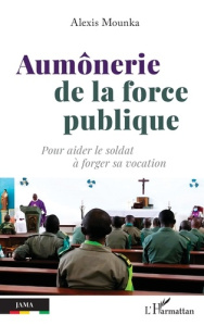 Aumônerie de la force publique. Pour aider le soldat à forger sa vocation - Mounka Alexis