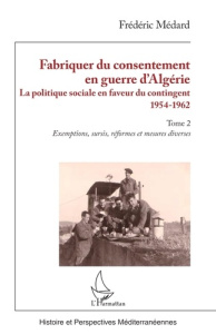 Fabriquer du consentement en guerre d’Algérie. La politique sociale en faveur du contingent 1954-196 - Médard Frédéric