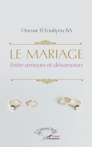 Le mariage. Entre amours et désamours - Ba Oumar El Foutiyou