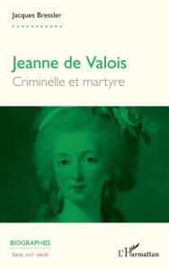 Jeanne de Valois. Criminelle et martyre - Bressler Jacques