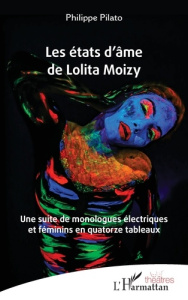 Les états d’âme de Lolita Moizy. Une suite de monologues électriques et féminins en quatorze tableau - Pilato Philippe